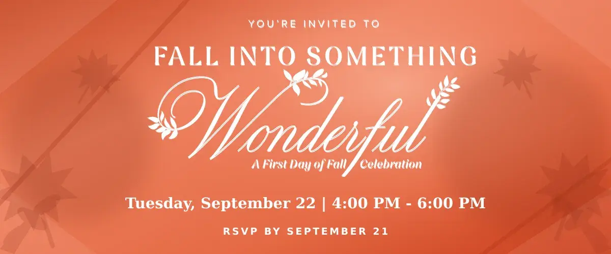 Orange fall-themed event graphic reading: “Fall Into Something Wonderful: A First Day of Fall Celebration.” Tuesday, September 22, from 4:00 PM to 6:00 PM. RSVP by September 21.